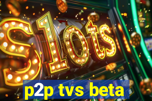 p2p tvs beta